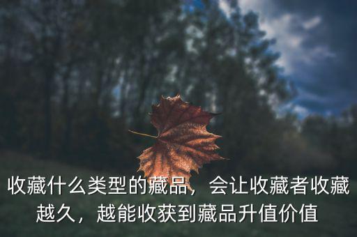 收藏什么類(lèi)型的藏品，會(huì)讓收藏者收藏越久，越能收獲到藏品升值價(jià)值