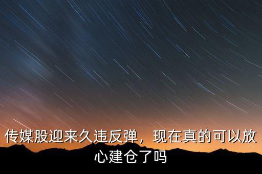 傳媒股迎來(lái)久違反彈，現(xiàn)在真的可以放心建倉(cāng)了嗎