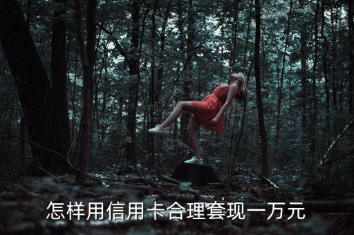 信用卡怎么套現(xiàn),怎樣用信用卡合理套現(xiàn)一萬元