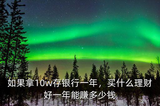 如果拿10w存銀行一年，買什么理財好一年能賺多少錢