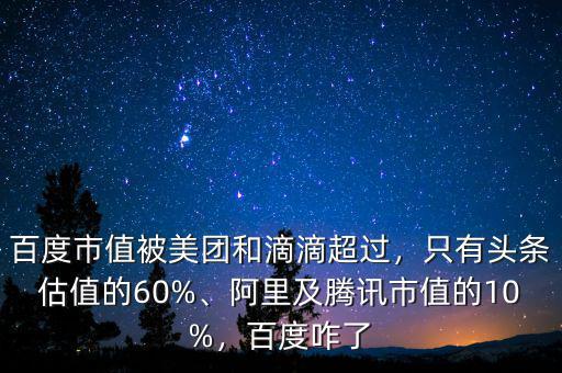 百度市值被美團(tuán)和滴滴超過(guò)，只有頭條估值的60%、阿里及騰訊市值的10%，百度咋了