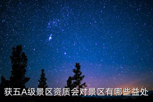 獲五A級景區(qū)資質會對景區(qū)有哪些益處