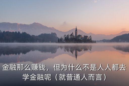 金融那么賺錢，但為什么不是人人都去學(xué)金融呢（就普通人而言）
