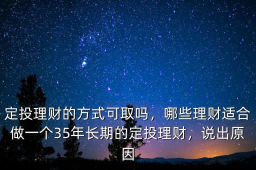 定投理財?shù)姆绞娇扇?，哪些理財適合做一個35年長期的定投理財，說出原因