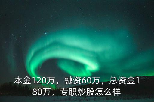 本金120萬，融資60萬，總資金180萬，專職炒股怎么樣