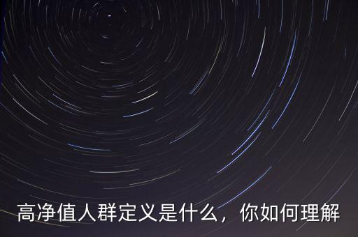 高凈值人群定義是什么，你如何理解