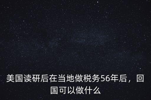 美國讀研后在當(dāng)?shù)刈龆悇?wù)56年后，回國可以做什么