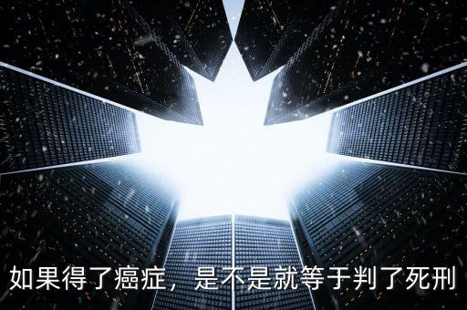 如果得了癌癥，是不是就等于判了死刑