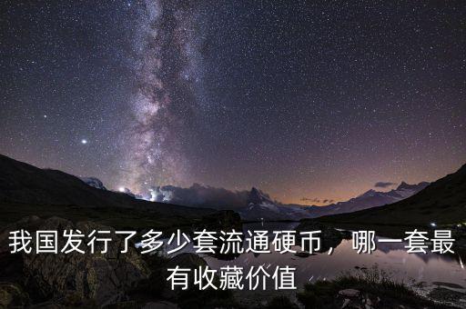 我國發(fā)行了多少套流通硬幣，哪一套最有收藏價值