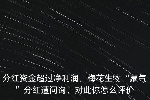 梅花生物什么時(shí)候分紅,梅花生物豪氣分紅遭問(wèn)詢(xún)