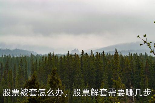 股票被套怎么辦，股票解套需要哪幾步