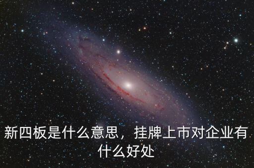 新四板是什么意思，掛牌上市對(duì)企業(yè)有什么好處
