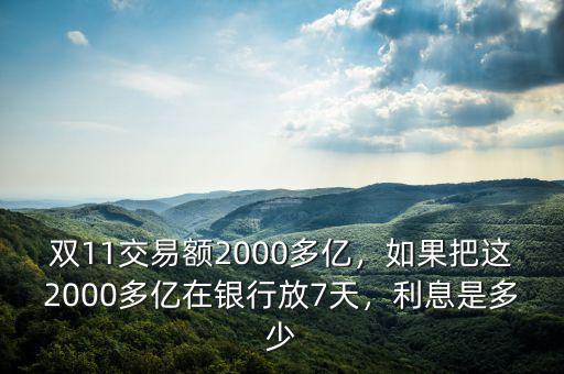雙11交易額2000多億，如果把這2000多億在銀行放7天，利息是多少