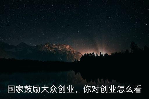 為什么要鼓勵大眾創(chuàng)業(yè),國家鼓勵大眾創(chuàng)業(yè)