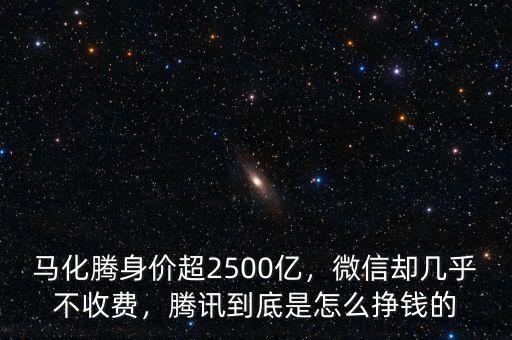 馬化騰身價(jià)超2500億，微信卻幾乎不收費(fèi)，騰訊到底是怎么掙錢(qián)的
