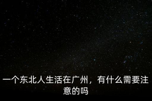 一個(gè)東北人生活在廣州，有什么需要注意的嗎