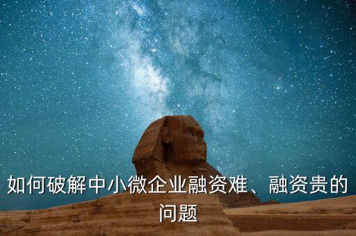 如何破解中小微企業(yè)融資難、融資貴的問題