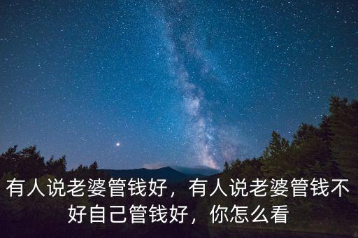 有人說老婆管錢好，有人說老婆管錢不好自己管錢好，你怎么看