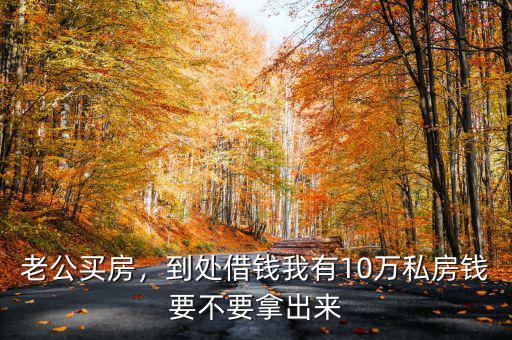 老公買房，到處借錢我有10萬私房錢要不要拿出來
