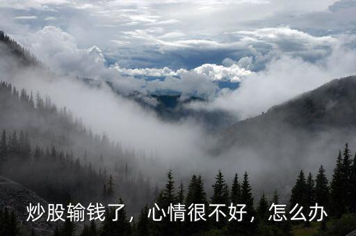 炒股輸錢了，心情很不好，怎么辦