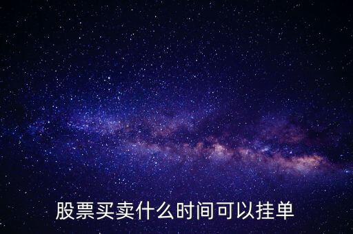 股票買(mǎi)賣(mài)什么時(shí)間可以掛單