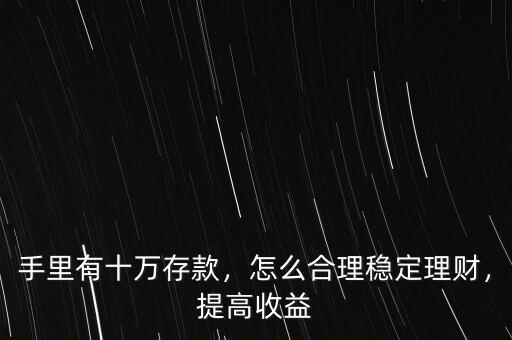 手里有十萬存款，怎么合理穩(wěn)定理財，提高收益