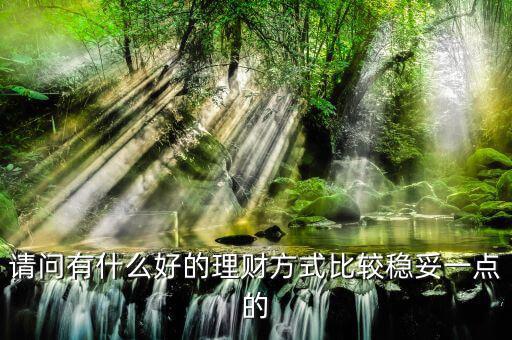 請問有什么好的理財方式比較穩(wěn)妥一點(diǎn)的