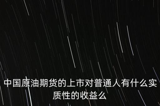 中國原油期貨的上市對普通人有什么實質性的收益么