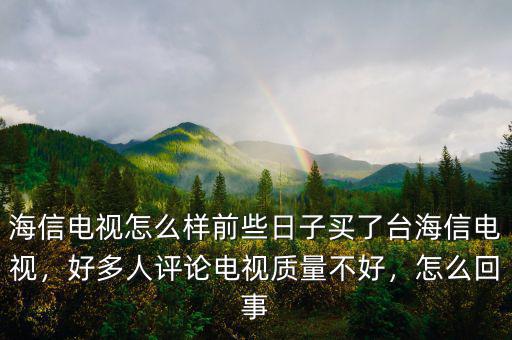 海信電視怎么樣前些日子買了臺海信電視，好多人評論電視質量不好，怎么回事