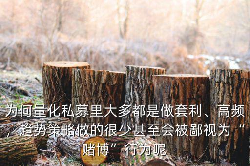 為何量化私募里大多都是做套利、高頻，趨勢策略做的很少甚至?xí)槐梢暈椤百€博”行為呢