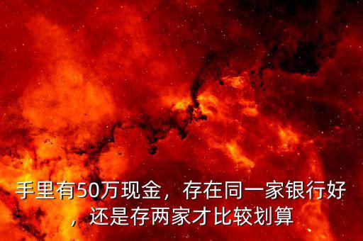 手里有50萬現金，存在同一家銀行好，還是存兩家才比較劃算