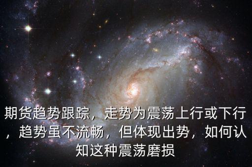 期貨趨勢跟蹤，走勢為震蕩上行或下行，趨勢雖不流暢，但體現(xiàn)出勢，如何認(rèn)知這種震蕩磨損