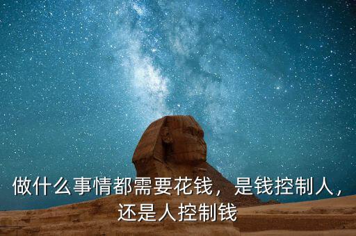 做什么事情都需要花錢，是錢控制人，還是人控制錢