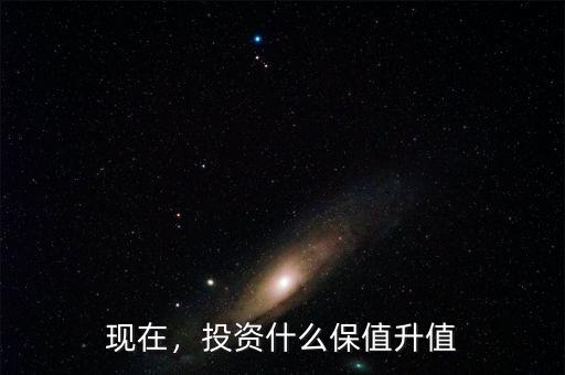 現(xiàn)在，投資什么保值升值