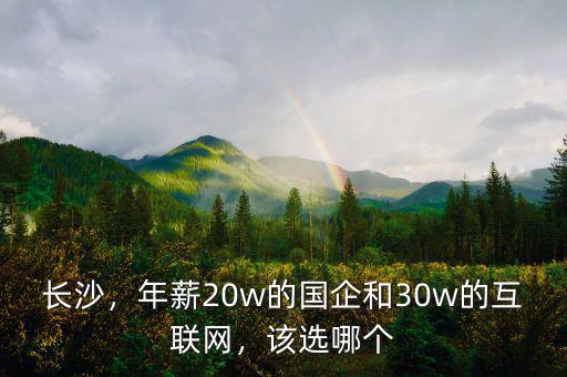 長沙，年薪20w的國企和30w的互聯(lián)網(wǎng)，該選哪個(gè)
