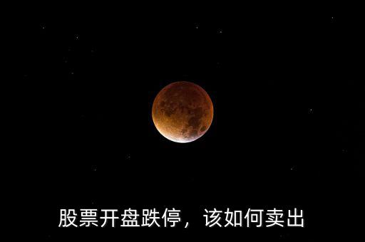 股票開(kāi)盤(pán)跌停，該如何賣出