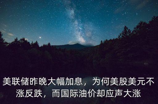 美聯(lián)儲昨晚大幅加息，為何美股美元不漲反跌，而國際油價卻應(yīng)聲大漲