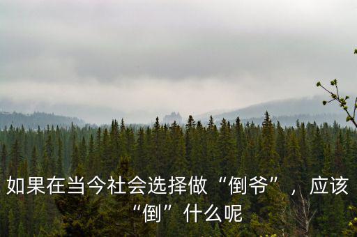 如果在當(dāng)今社會(huì)選擇做“倒?fàn)敗?，?yīng)該“倒”什么呢