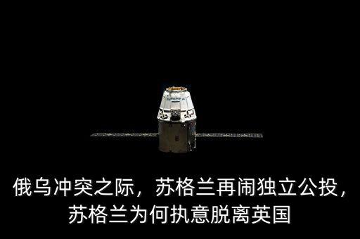 俄烏沖突之際，蘇格蘭再鬧獨(dú)立公投，蘇格蘭為何執(zhí)意脫離英國(guó)