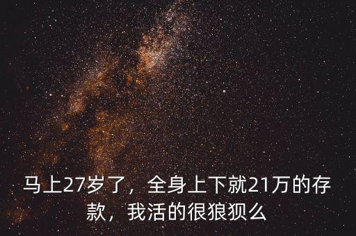 馬上27歲了，全身上下就21萬(wàn)的存款，我活的很狼狽么
