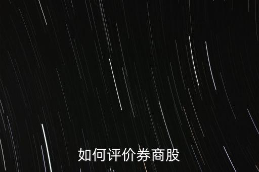 怎么評價股票,如何評價券商股