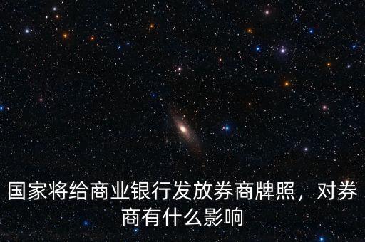 國家將給商業(yè)銀行發(fā)放券商牌照，對券商有什么影響