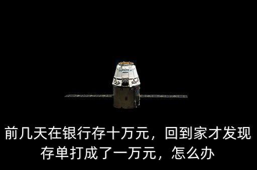 前幾天在銀行存十萬(wàn)元，回到家才發(fā)現(xiàn)存單打成了一萬(wàn)元，怎么辦