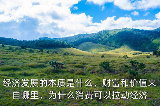 經(jīng)濟(jì)發(fā)展的本質(zhì)是什么，財(cái)富和價(jià)值來自哪里，為什么消費(fèi)可以拉動(dòng)經(jīng)濟(jì)