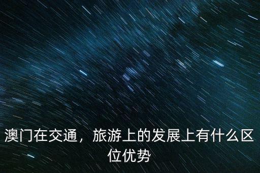 澳門在交通，旅游上的發(fā)展上有什么區(qū)位優(yōu)勢