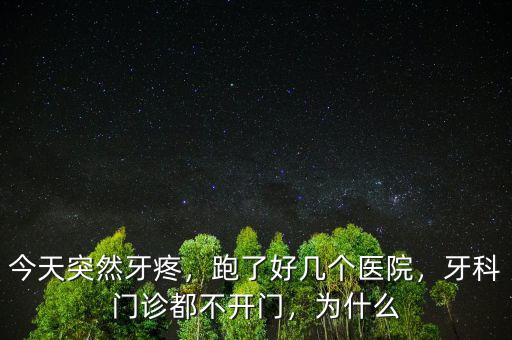 今天突然牙疼，跑了好幾個(gè)醫(yī)院，牙科門診都不開門，為什么
