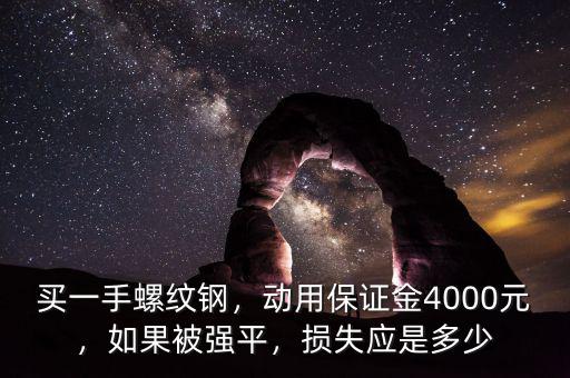 買一手螺紋鋼，動用保證金4000元，如果被強(qiáng)平，損失應(yīng)是多少