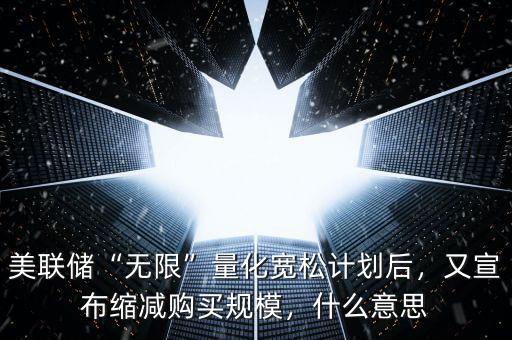 美聯(lián)儲“無限”量化寬松計(jì)劃后，又宣布縮減購買規(guī)模，什么意思