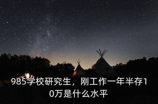 985學(xué)校研究生，剛工作一年半存10萬是什么水平