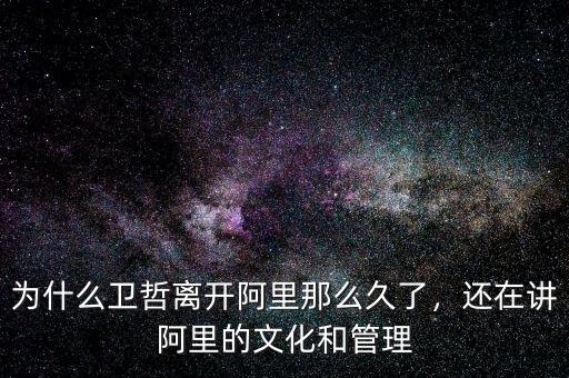 為什么衛(wèi)哲離開阿里那么久了，還在講阿里的文化和管理
